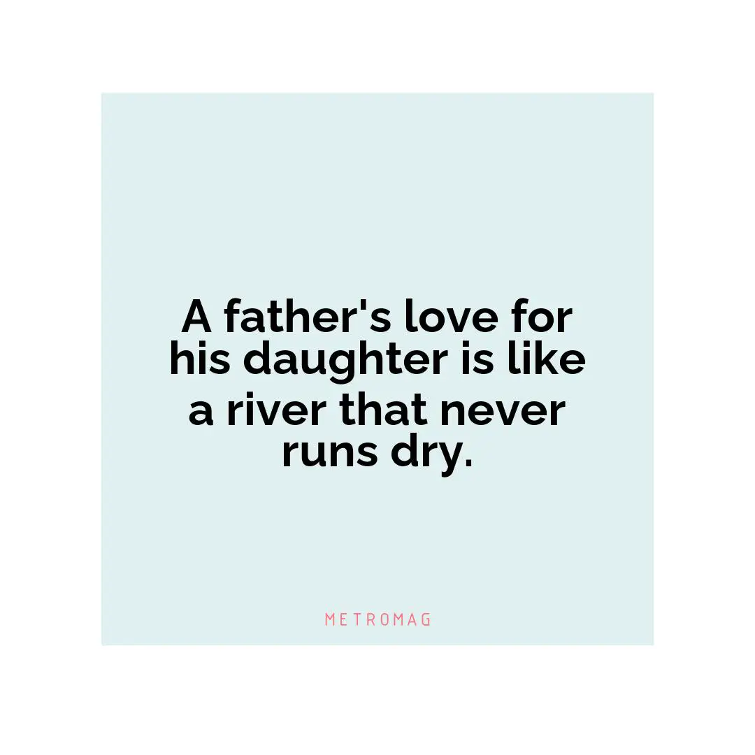 A father's love for his daughter is like a river that never runs dry.