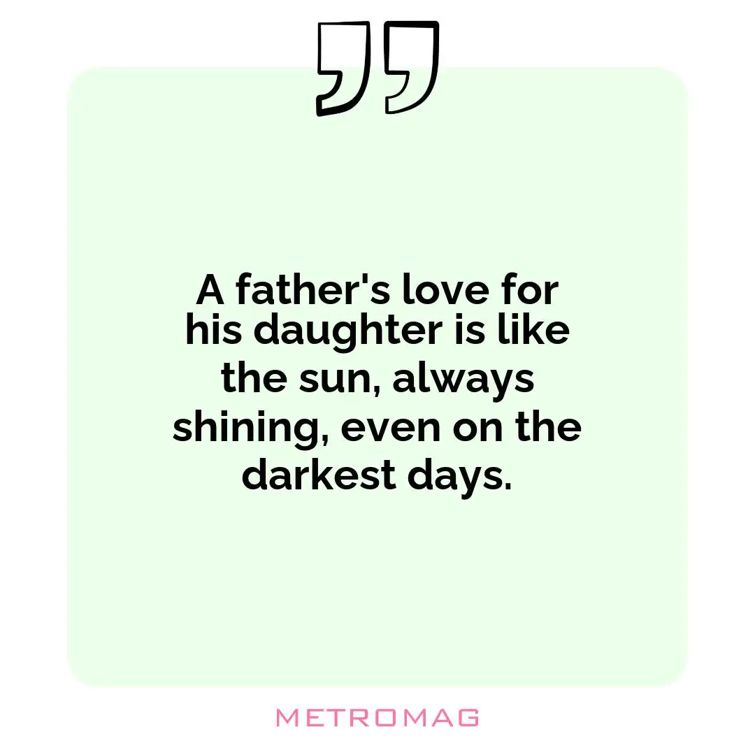 A father's love for his daughter is like the sun, always shining, even on the darkest days.