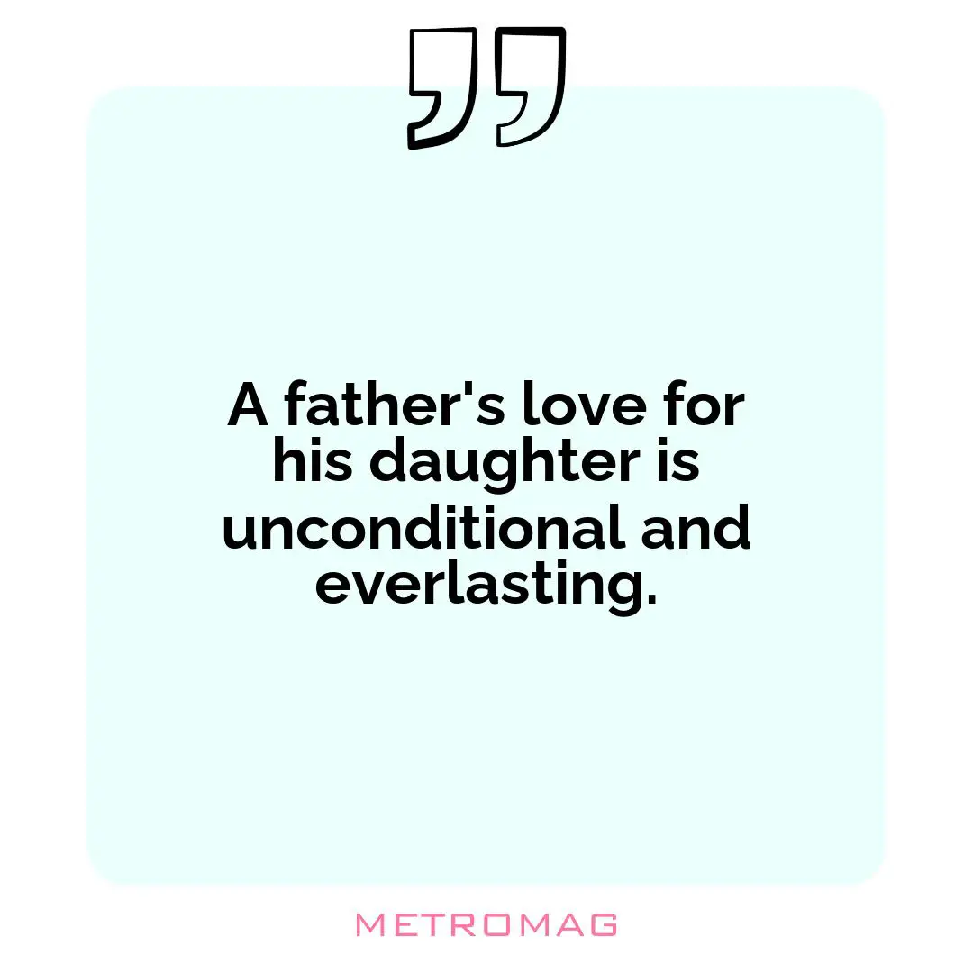 A father's love for his daughter is unconditional and everlasting.