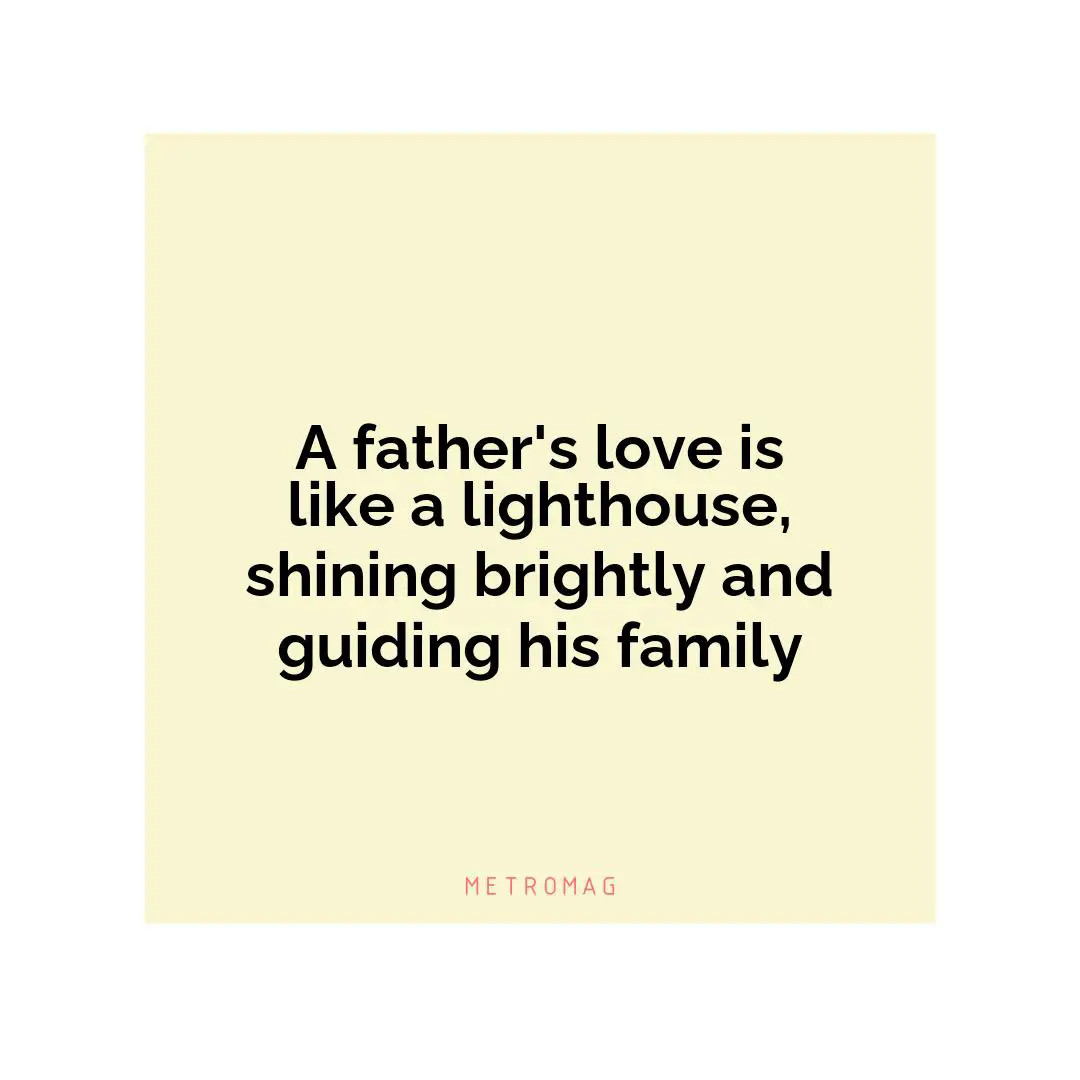 A father's love is like a lighthouse, shining brightly and guiding his family