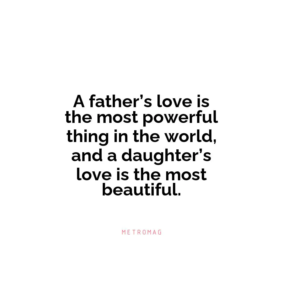 A father’s love is the most powerful thing in the world, and a daughter’s love is the most beautiful.