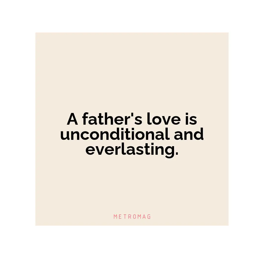 A father's love is unconditional and everlasting.