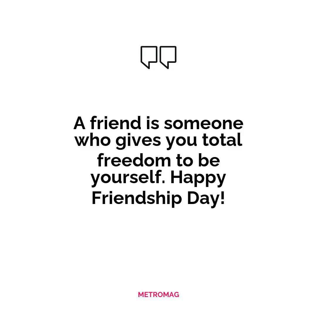 A friend is someone who gives you total freedom to be yourself. Happy Friendship Day!