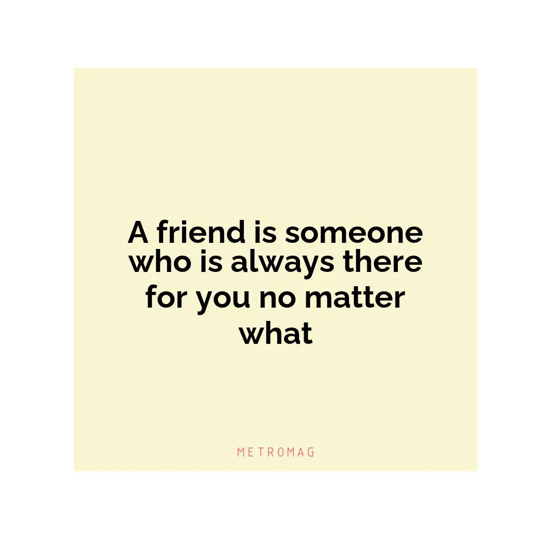 A friend is someone who is always there for you no matter what
