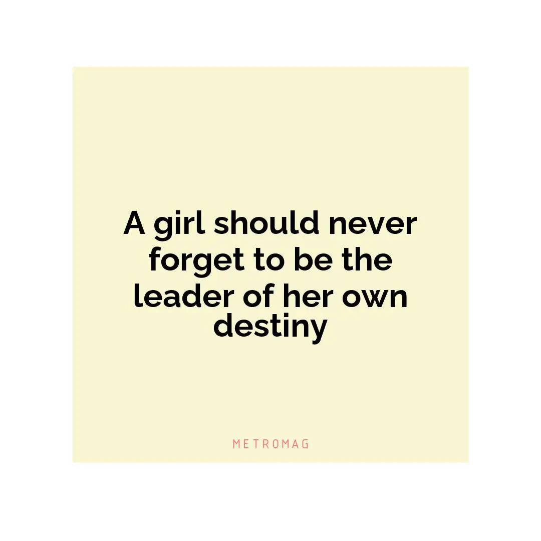 A girl should never forget to be the leader of her own destiny