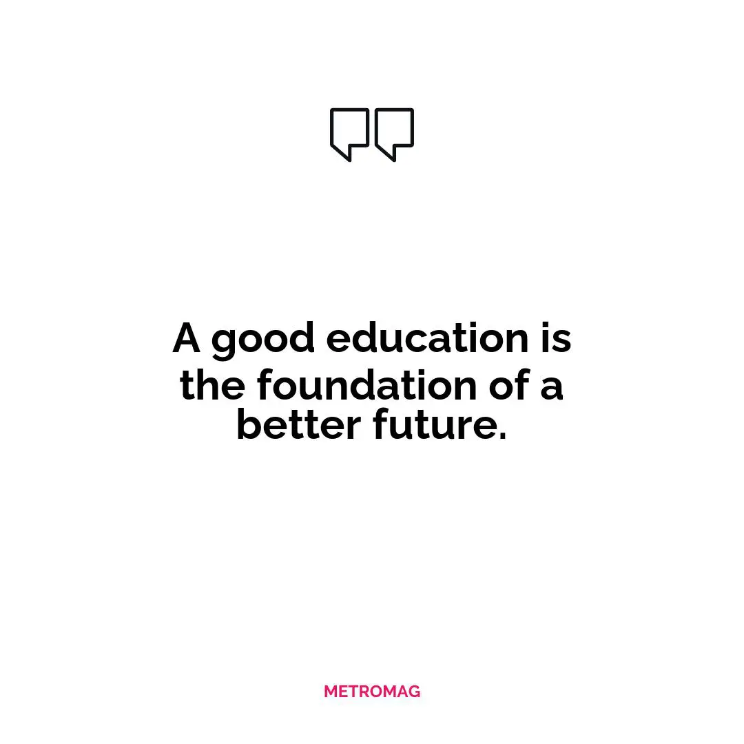 A good education is the foundation of a better future.
