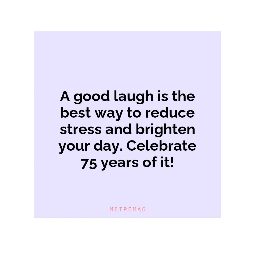 A good laugh is the best way to reduce stress and brighten your day. Celebrate 75 years of it!