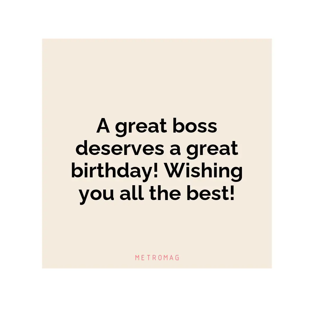 A great boss deserves a great birthday! Wishing you all the best!