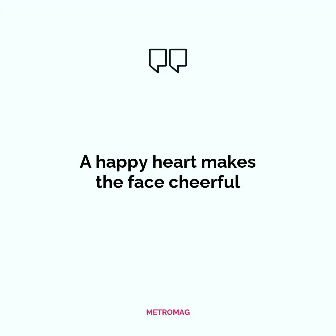 A happy heart makes the face cheerful