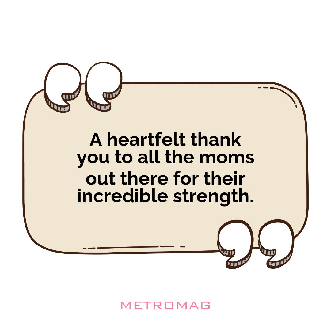 A heartfelt thank you to all the moms out there for their incredible strength.
