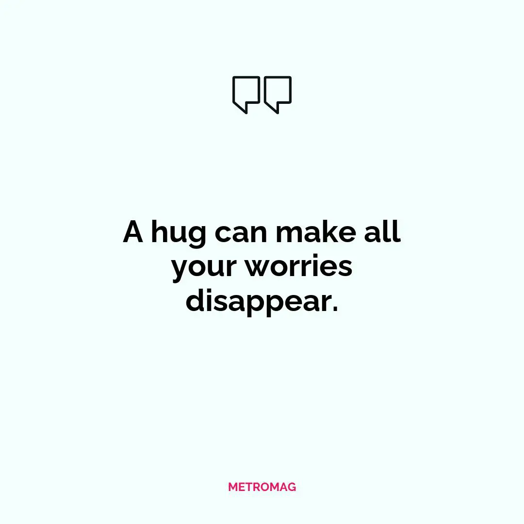A hug can make all your worries disappear.
