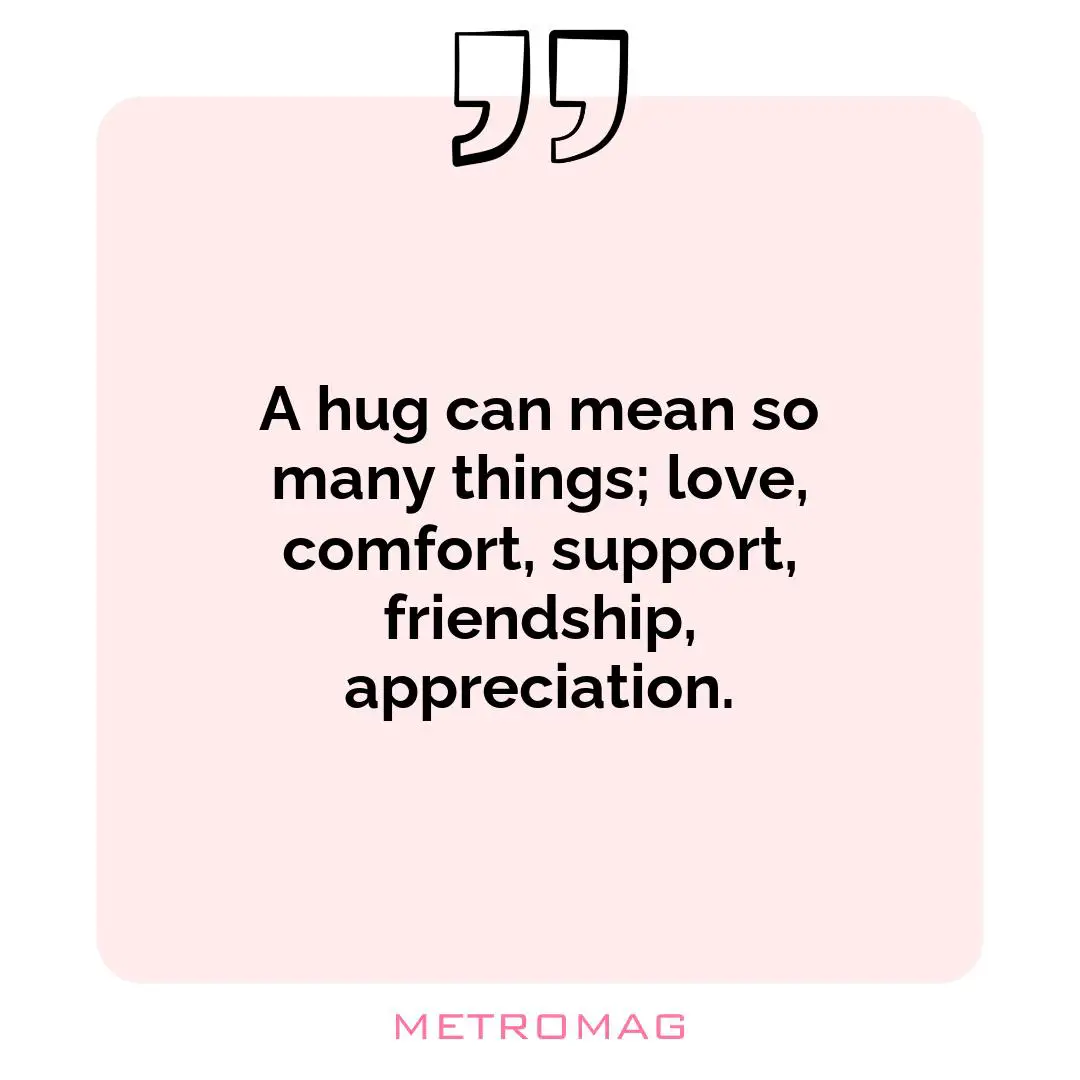 A hug can mean so many things; love, comfort, support, friendship, appreciation.