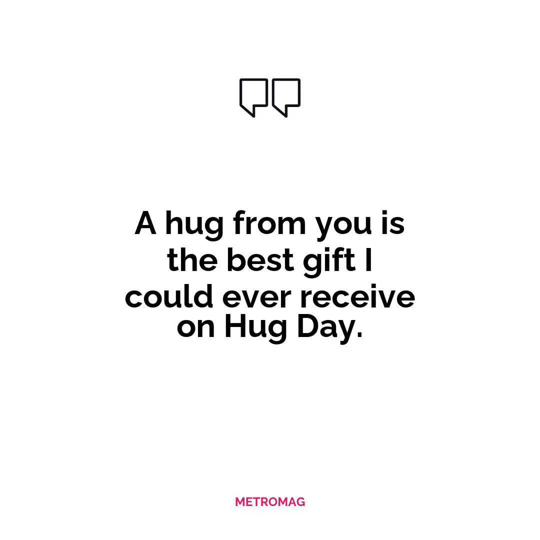 A hug from you is the best gift I could ever receive on Hug Day.