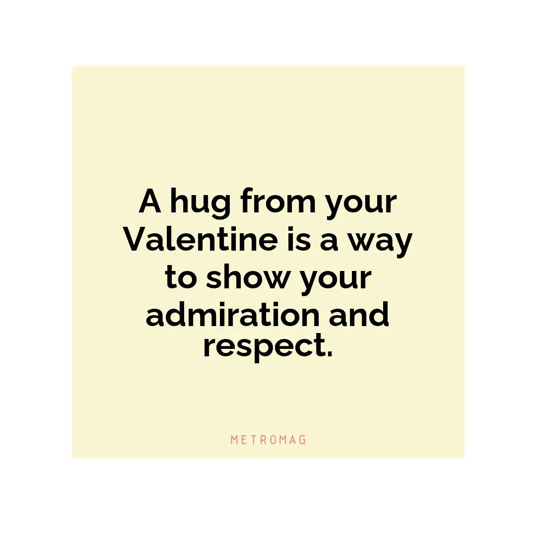 A hug from your Valentine is a way to show your admiration and respect.