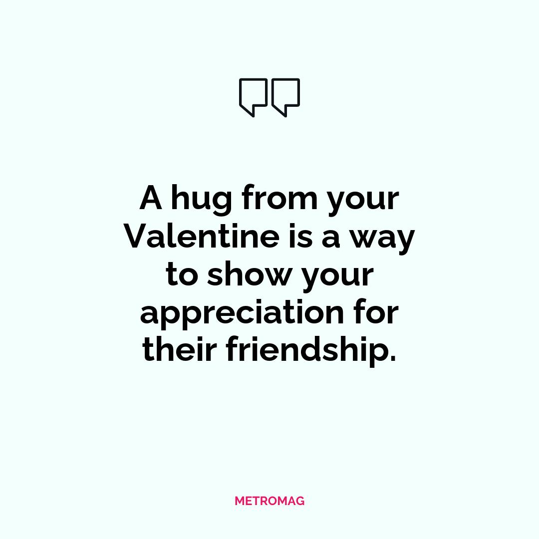 A hug from your Valentine is a way to show your appreciation for their friendship.