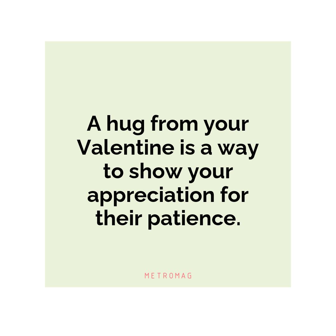 A hug from your Valentine is a way to show your appreciation for their patience.