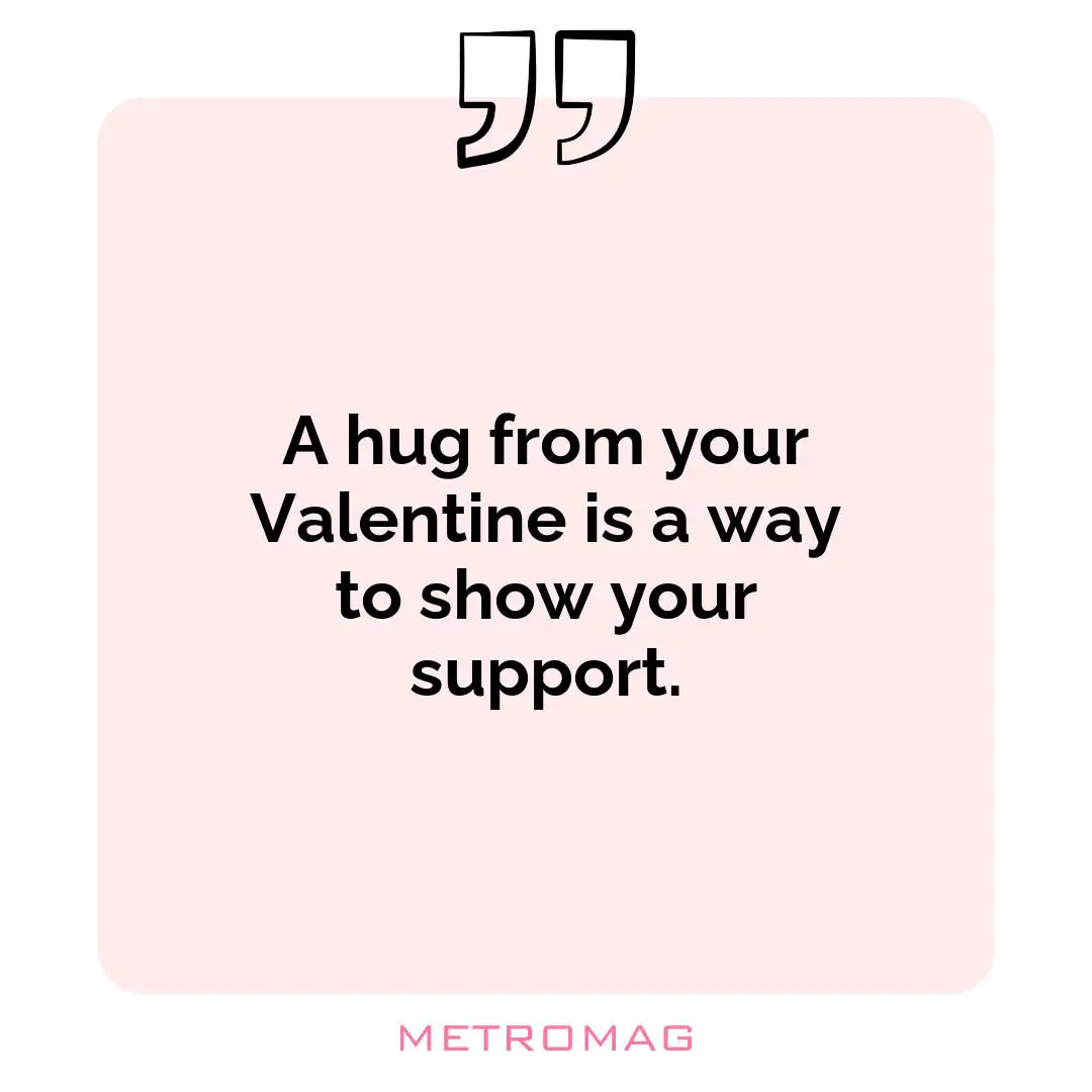A hug from your Valentine is a way to show your support.