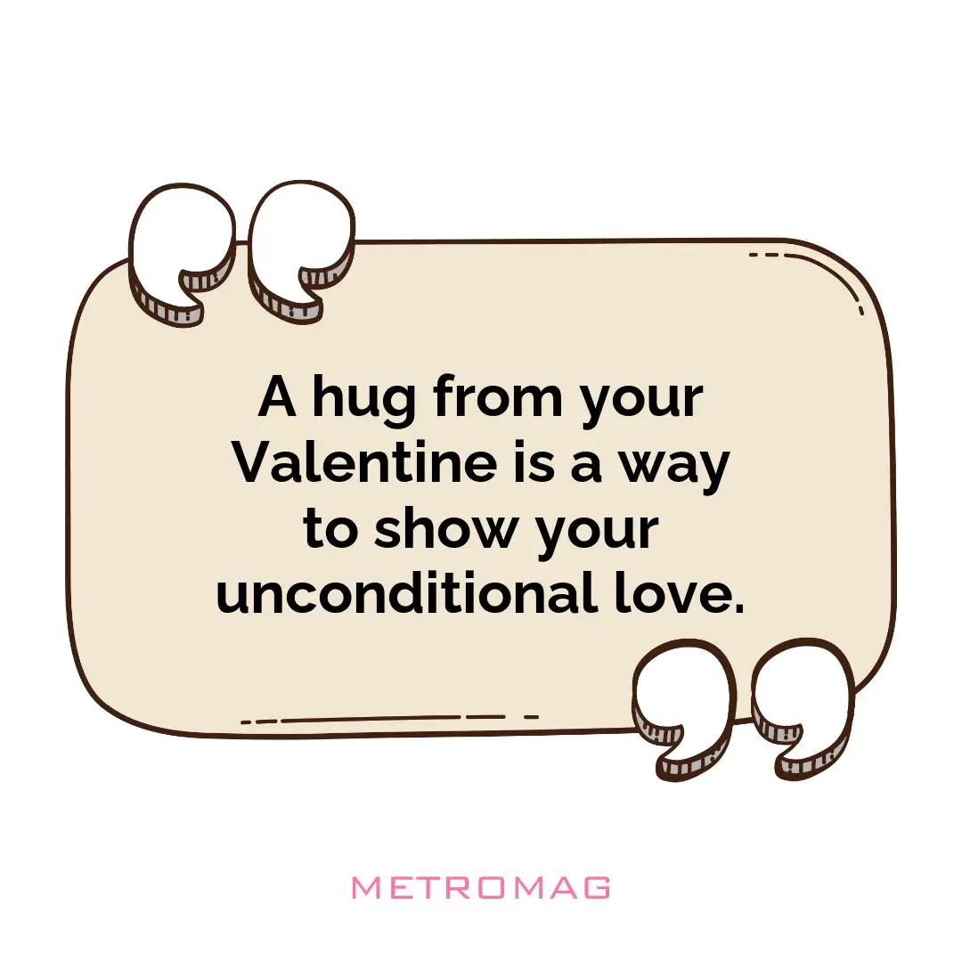A hug from your Valentine is a way to show your unconditional love.