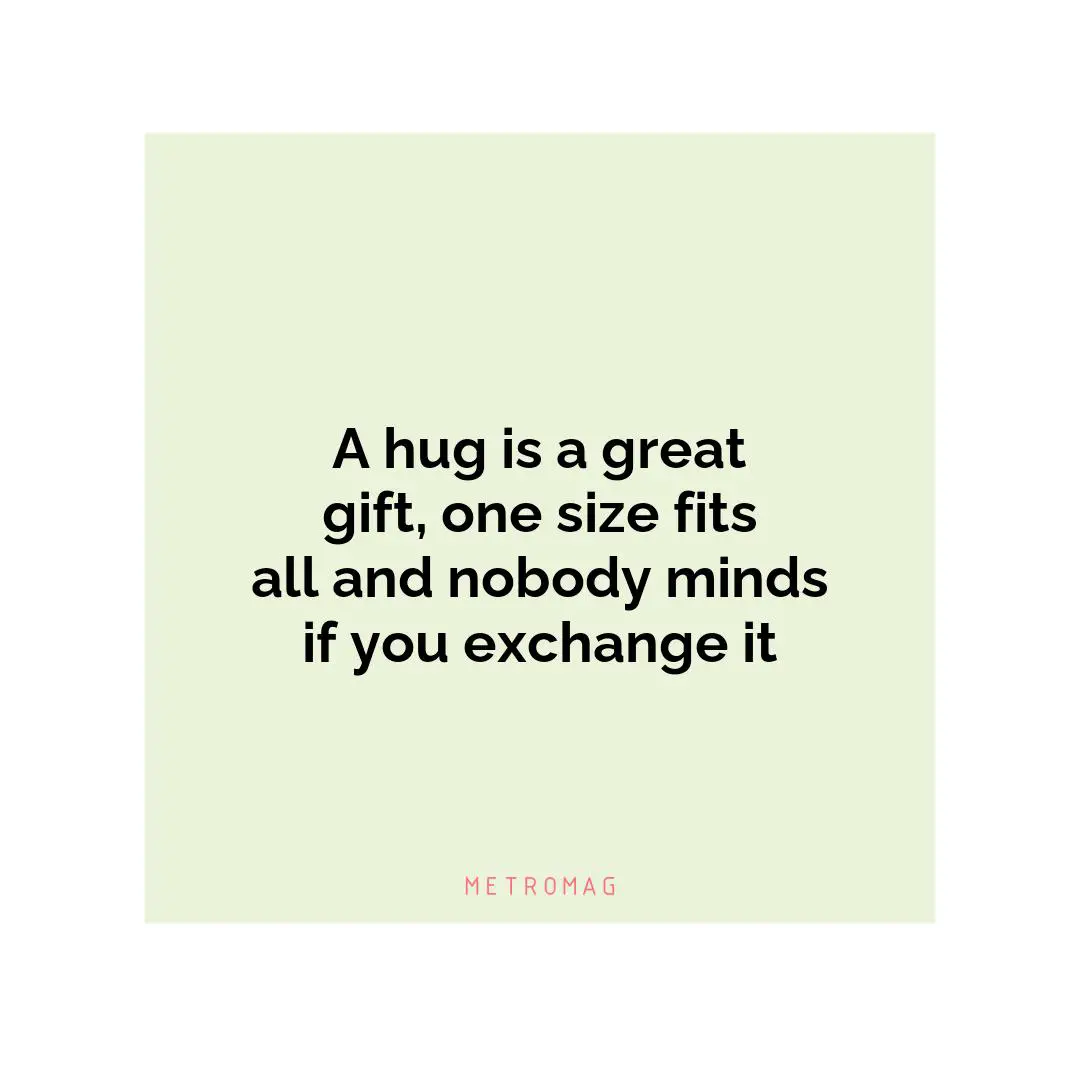 A hug is a great gift, one size fits all and nobody minds if you exchange it