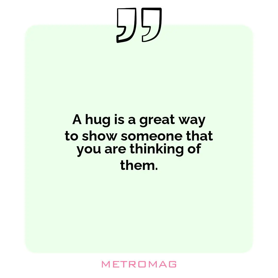 A hug is a great way to show someone that you are thinking of them.