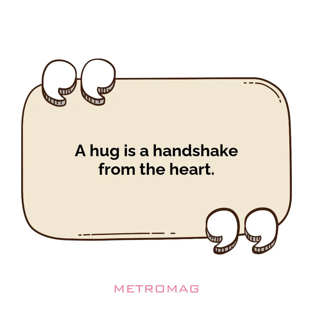 A hug is a handshake from the heart.