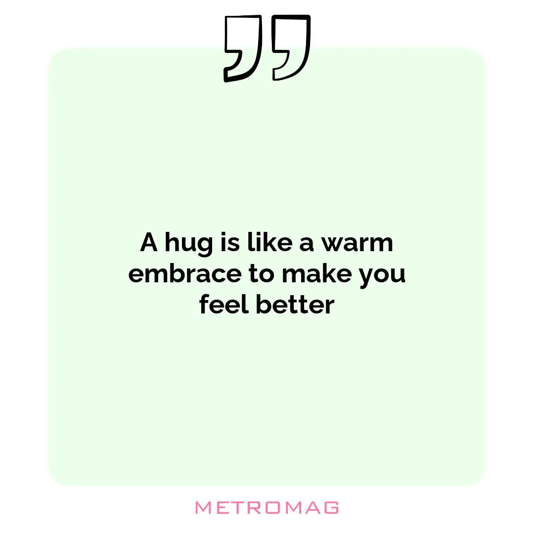 A hug is like a warm embrace to make you feel better