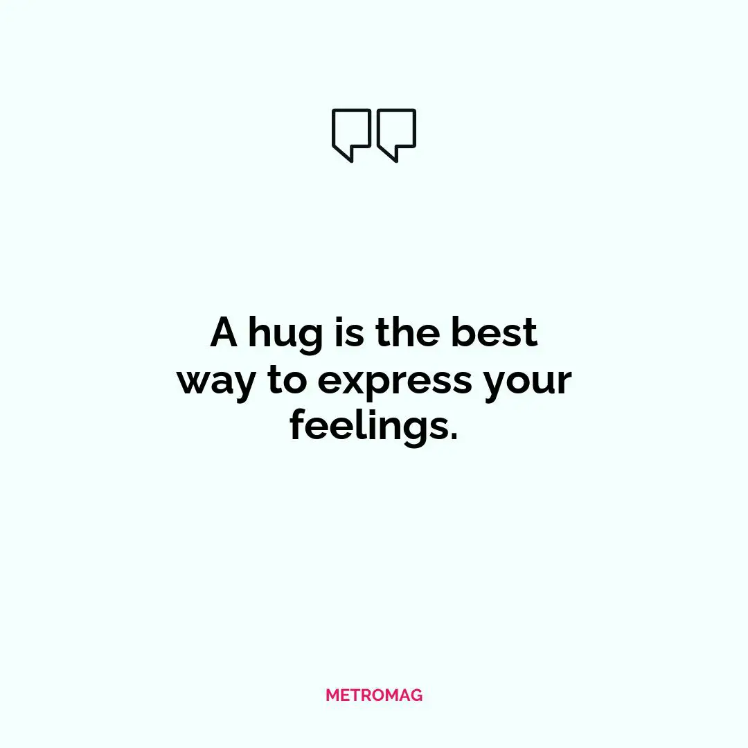 A hug is the best way to express your feelings.