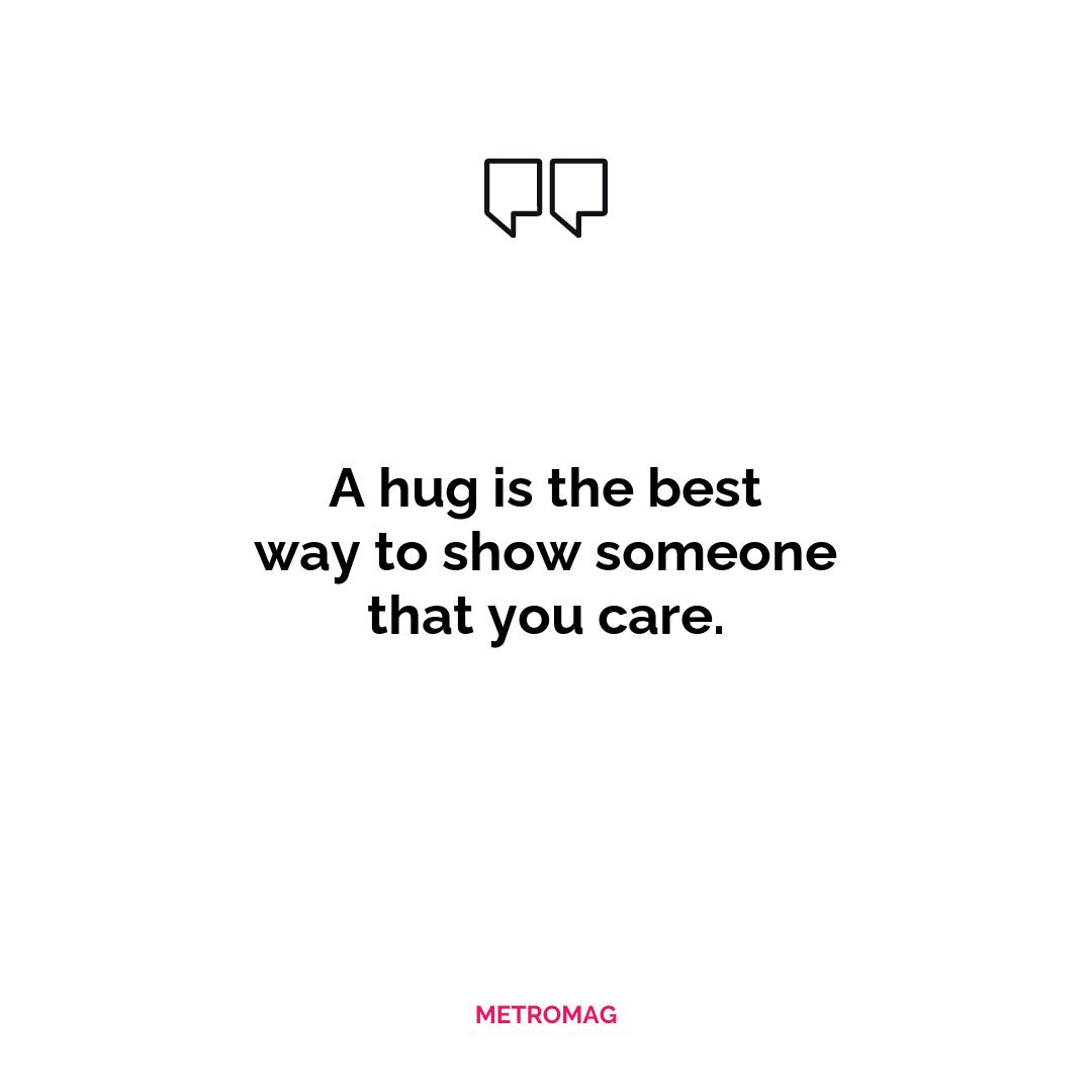 A hug is the best way to show someone that you care.