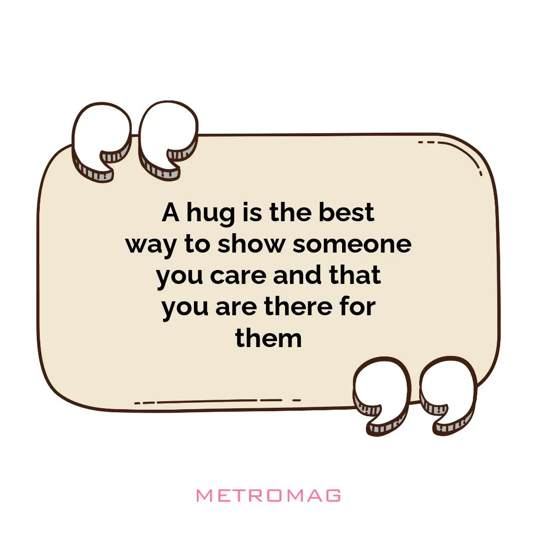 A hug is the best way to show someone you care and that you are there for them