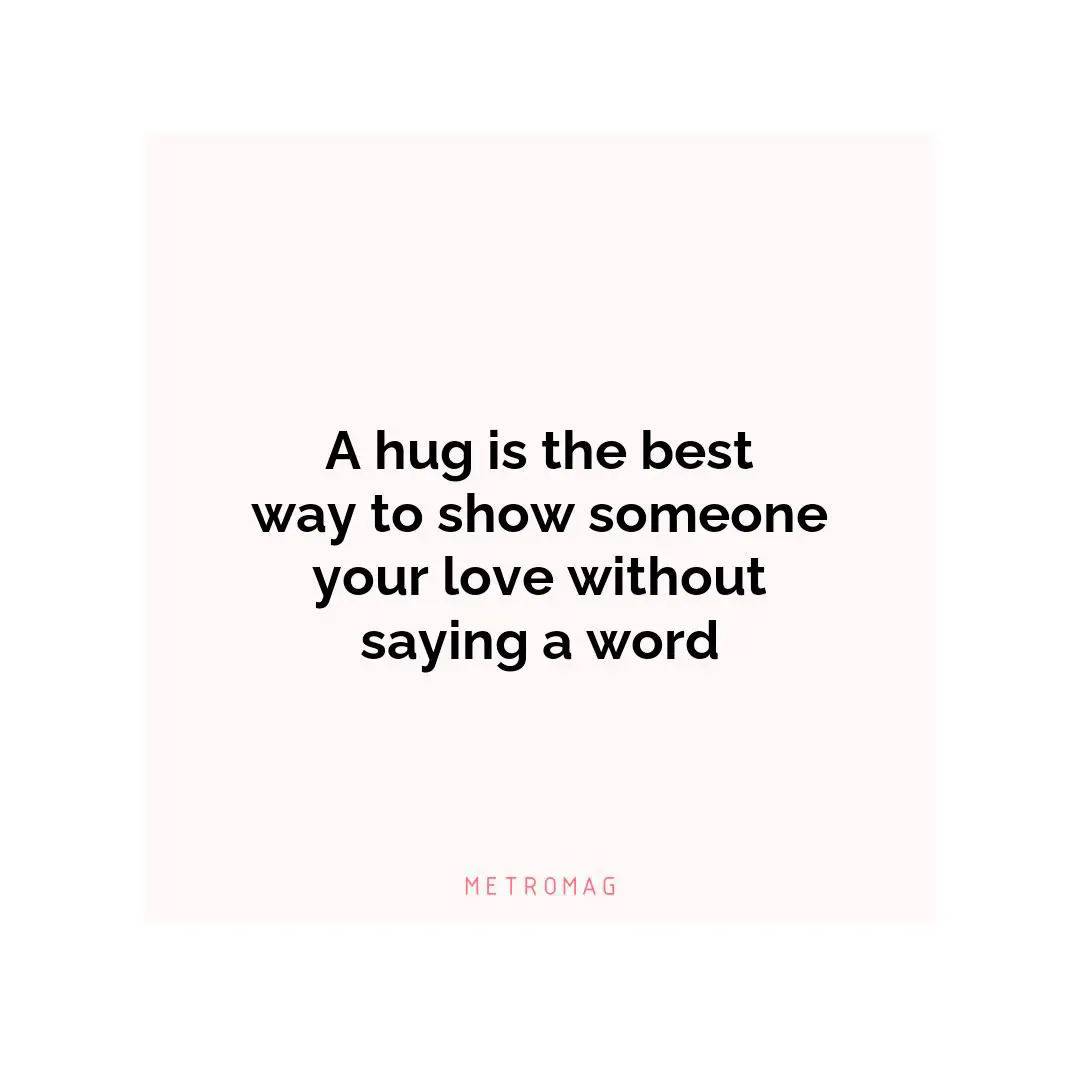 A hug is the best way to show someone your love without saying a word