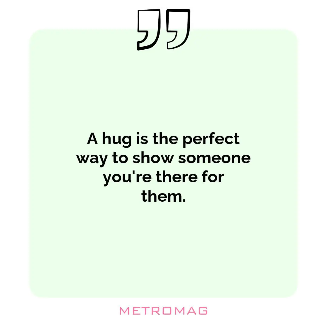 A hug is the perfect way to show someone you're there for them.