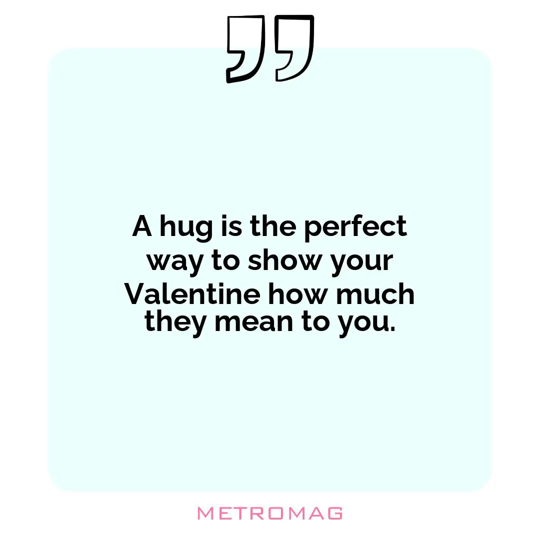 A hug is the perfect way to show your Valentine how much they mean to you.