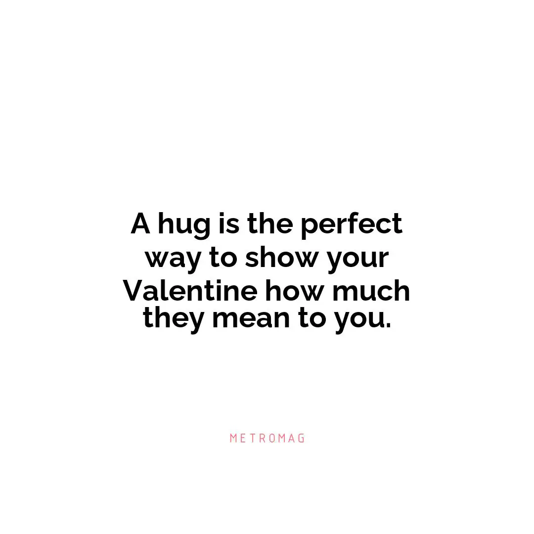 A hug is the perfect way to show your Valentine how much they mean to you.