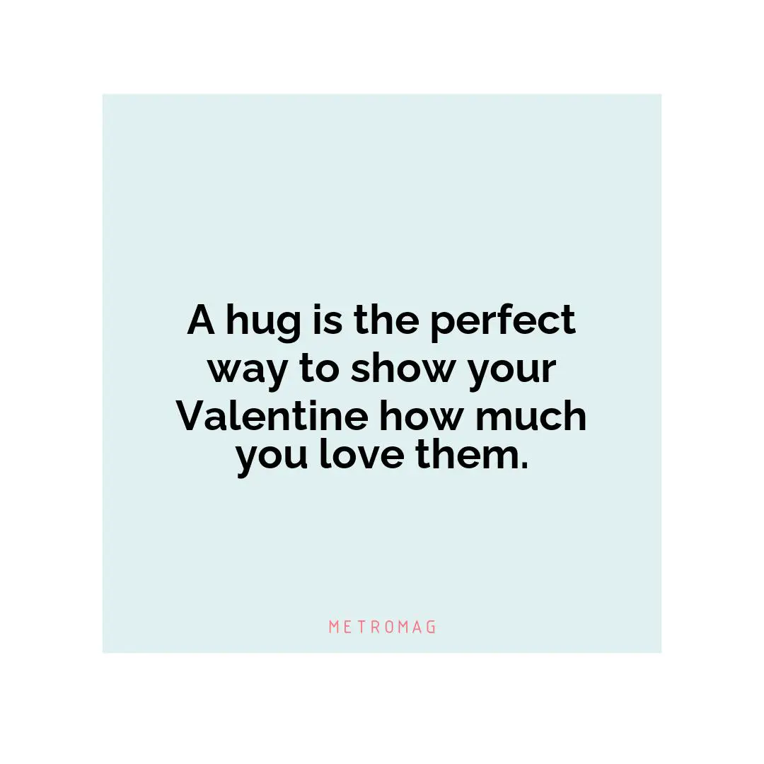 A hug is the perfect way to show your Valentine how much you love them.