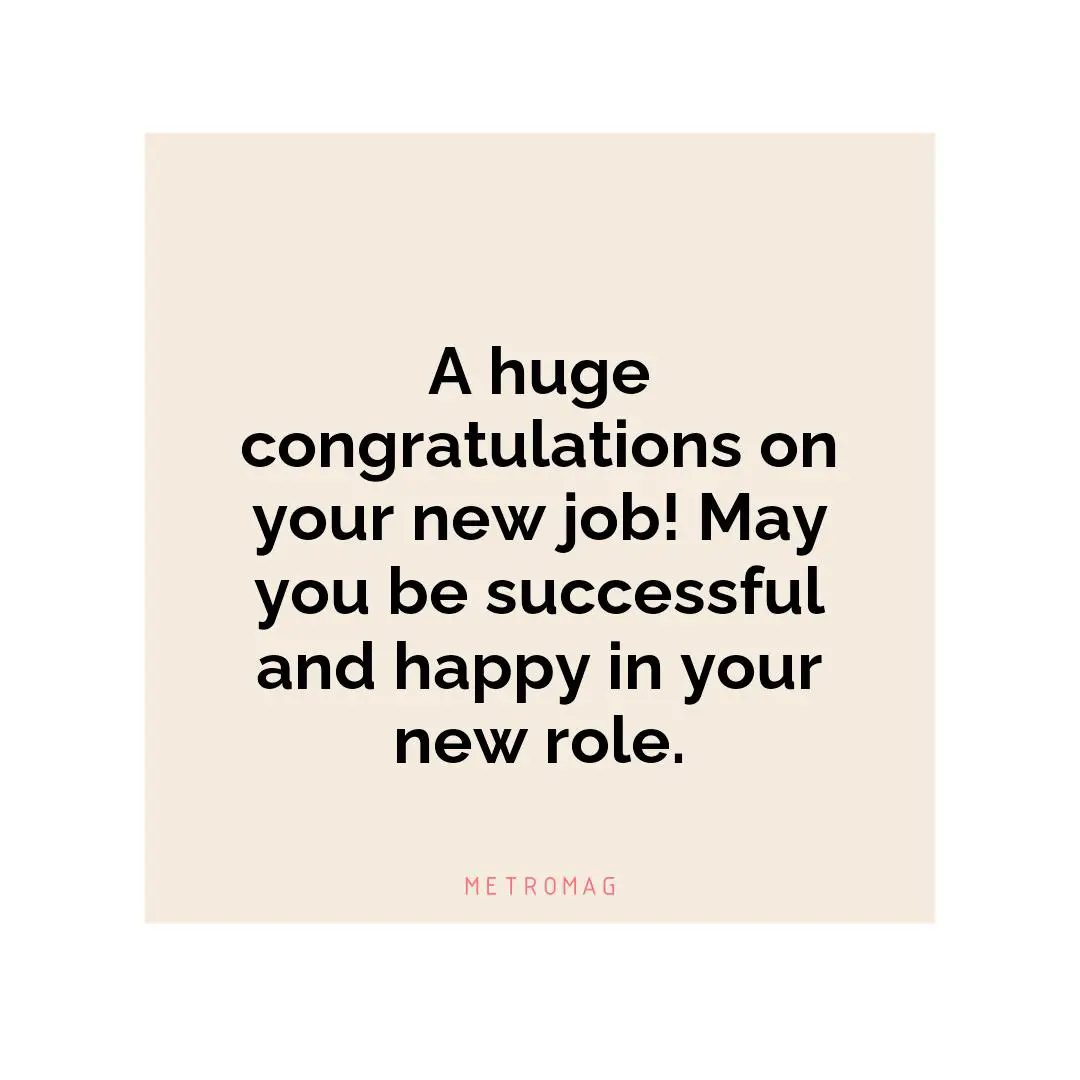 A huge congratulations on your new job! May you be successful and happy in your new role.