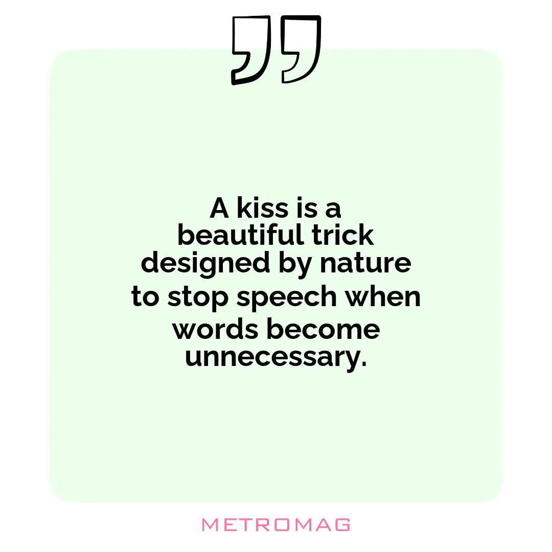 A kiss is a beautiful trick designed by nature to stop speech when words become unnecessary.