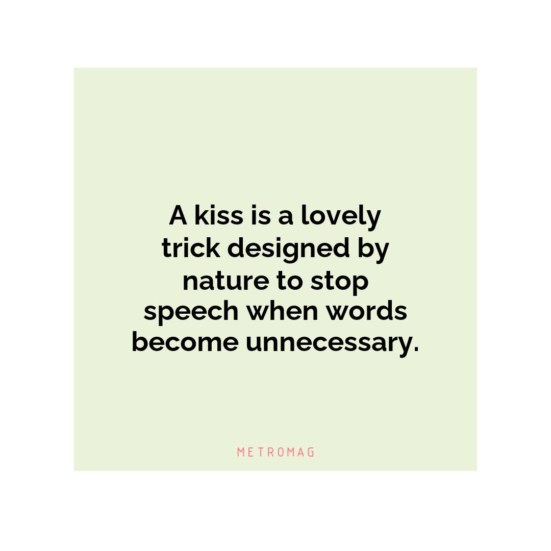 A kiss is a lovely trick designed by nature to stop speech when words become unnecessary.