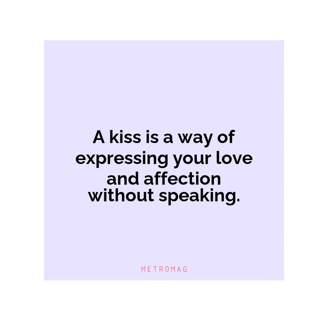 A kiss is a way of expressing your love and affection without speaking.