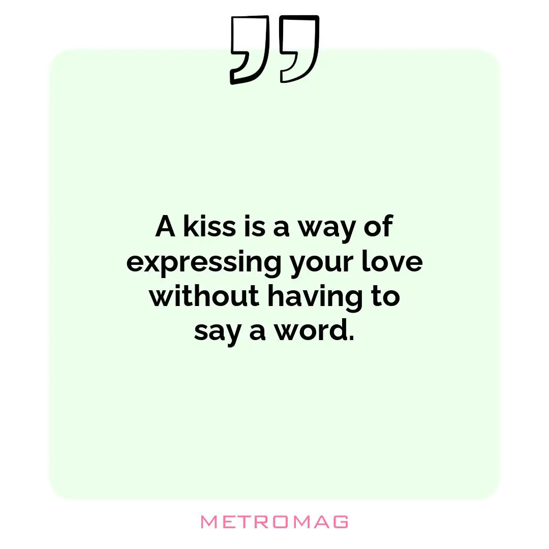 A kiss is a way of expressing your love without having to say a word.