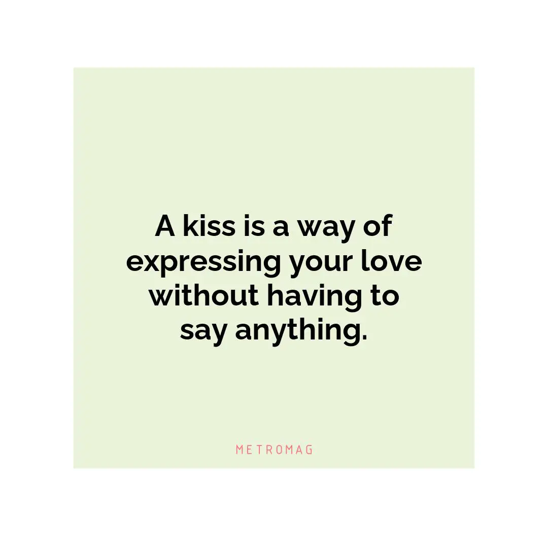 A kiss is a way of expressing your love without having to say anything.
