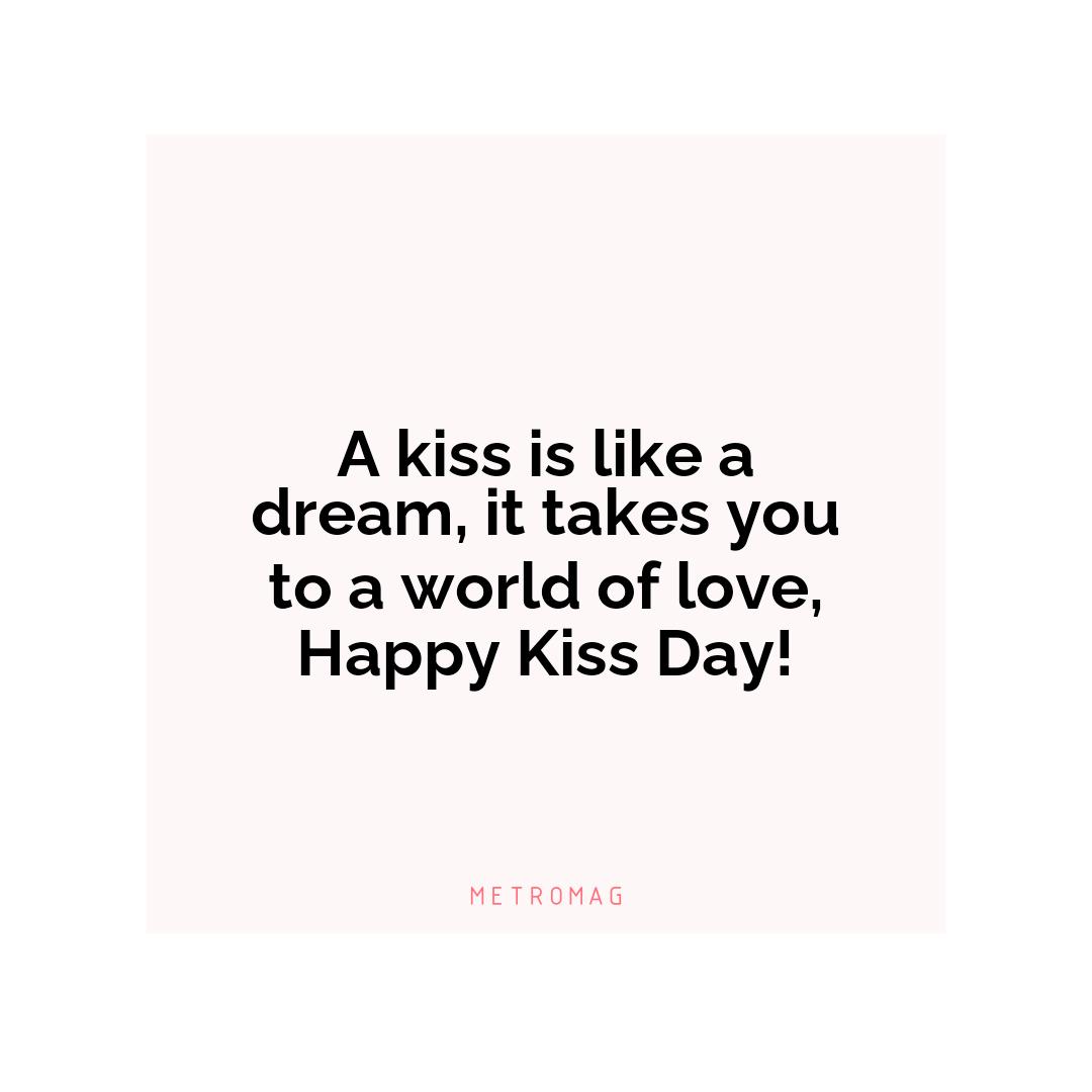 A kiss is like a dream, it takes you to a world of love, Happy Kiss Day!