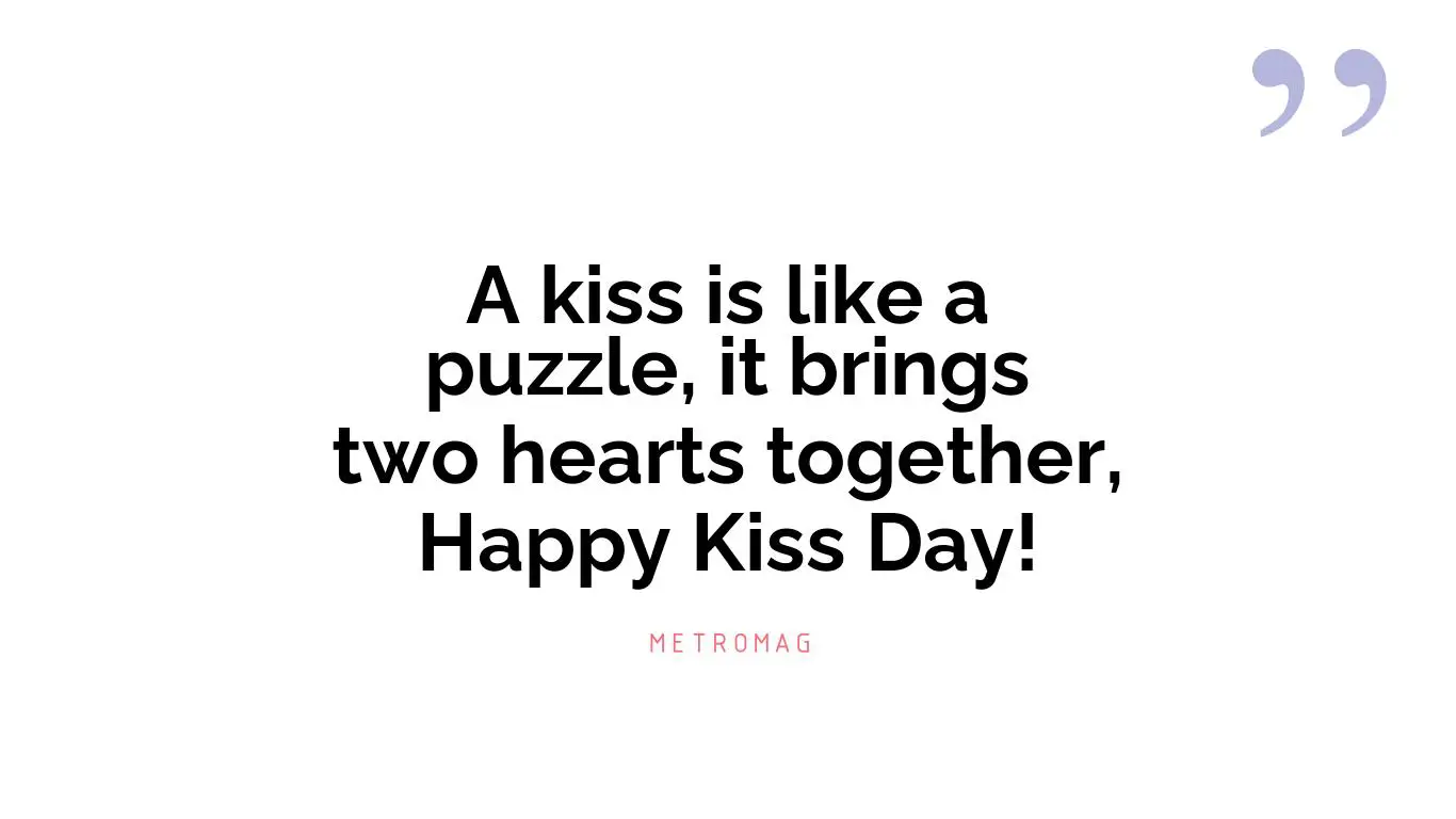 A kiss is like a puzzle, it brings two hearts together, Happy Kiss Day!