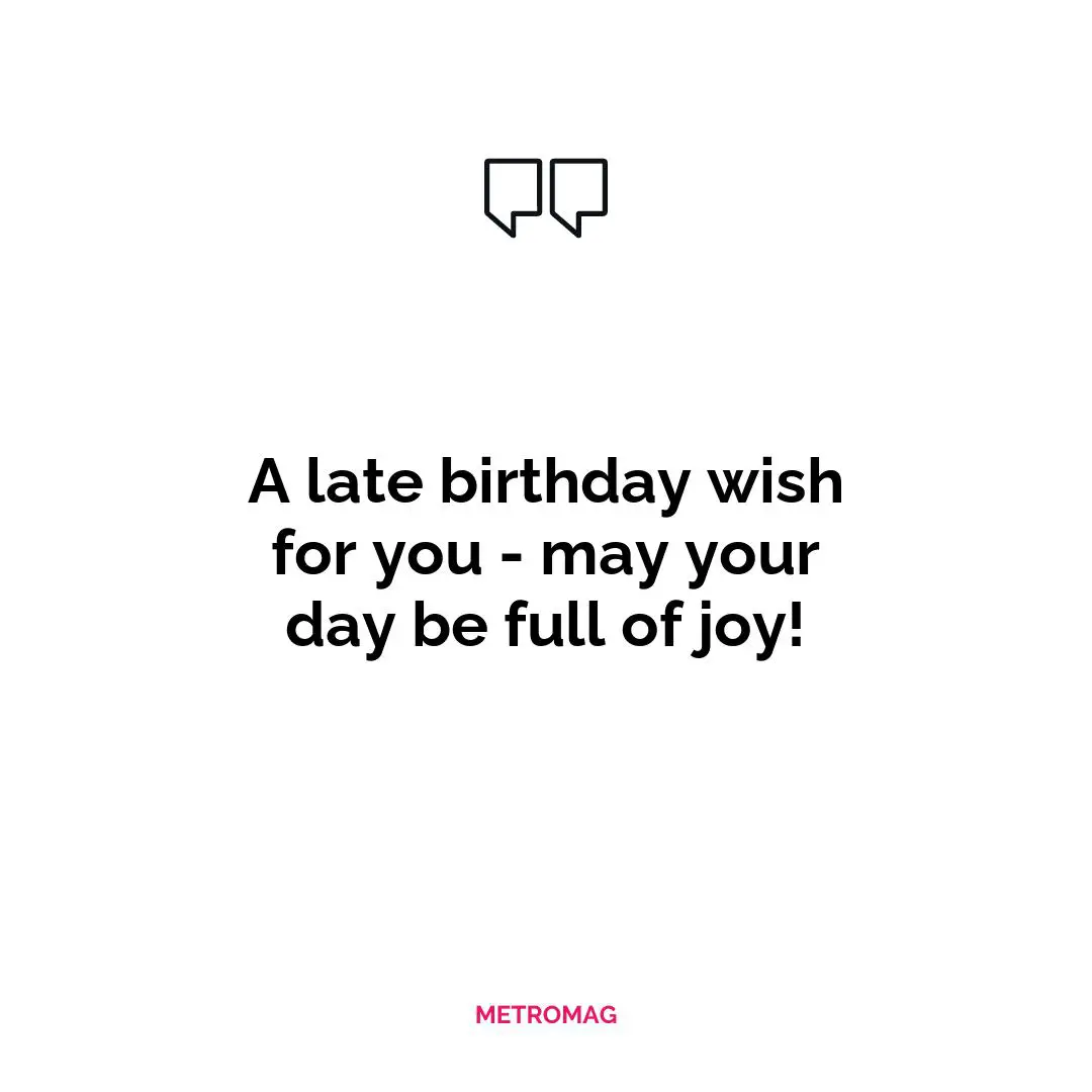 A late birthday wish for you - may your day be full of joy!