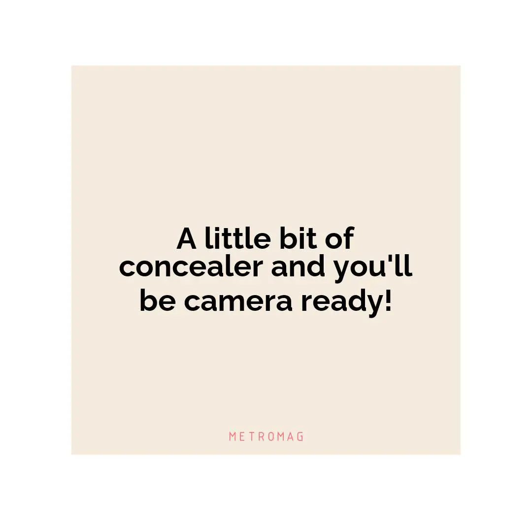 A little bit of concealer and you'll be camera ready!