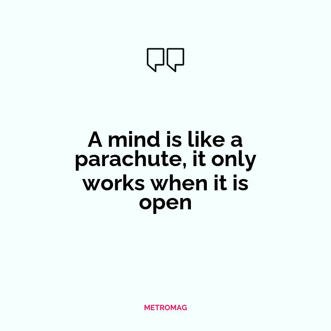 A mind is like a parachute, it only works when it is open