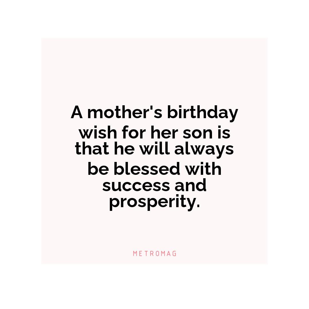 A mother's birthday wish for her son is that he will always be blessed with success and prosperity.