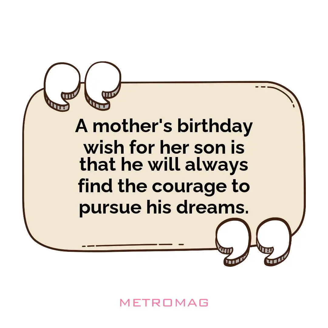 A mother's birthday wish for her son is that he will always find the courage to pursue his dreams.