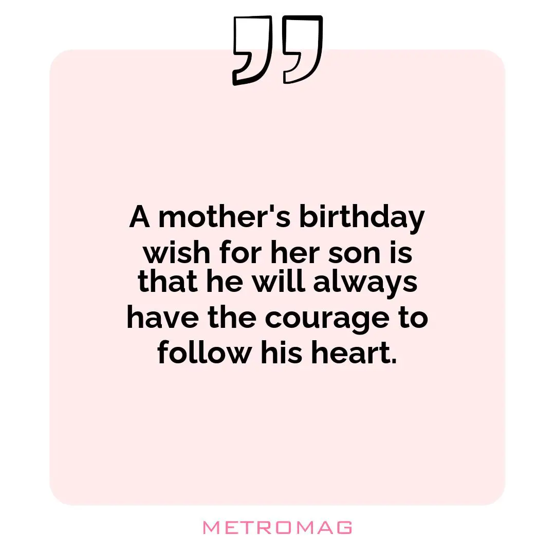 A mother's birthday wish for her son is that he will always have the courage to follow his heart.