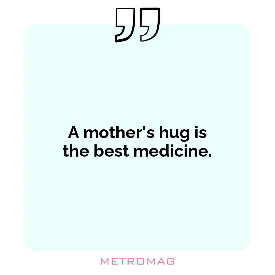 A mother's hug is the best medicine.