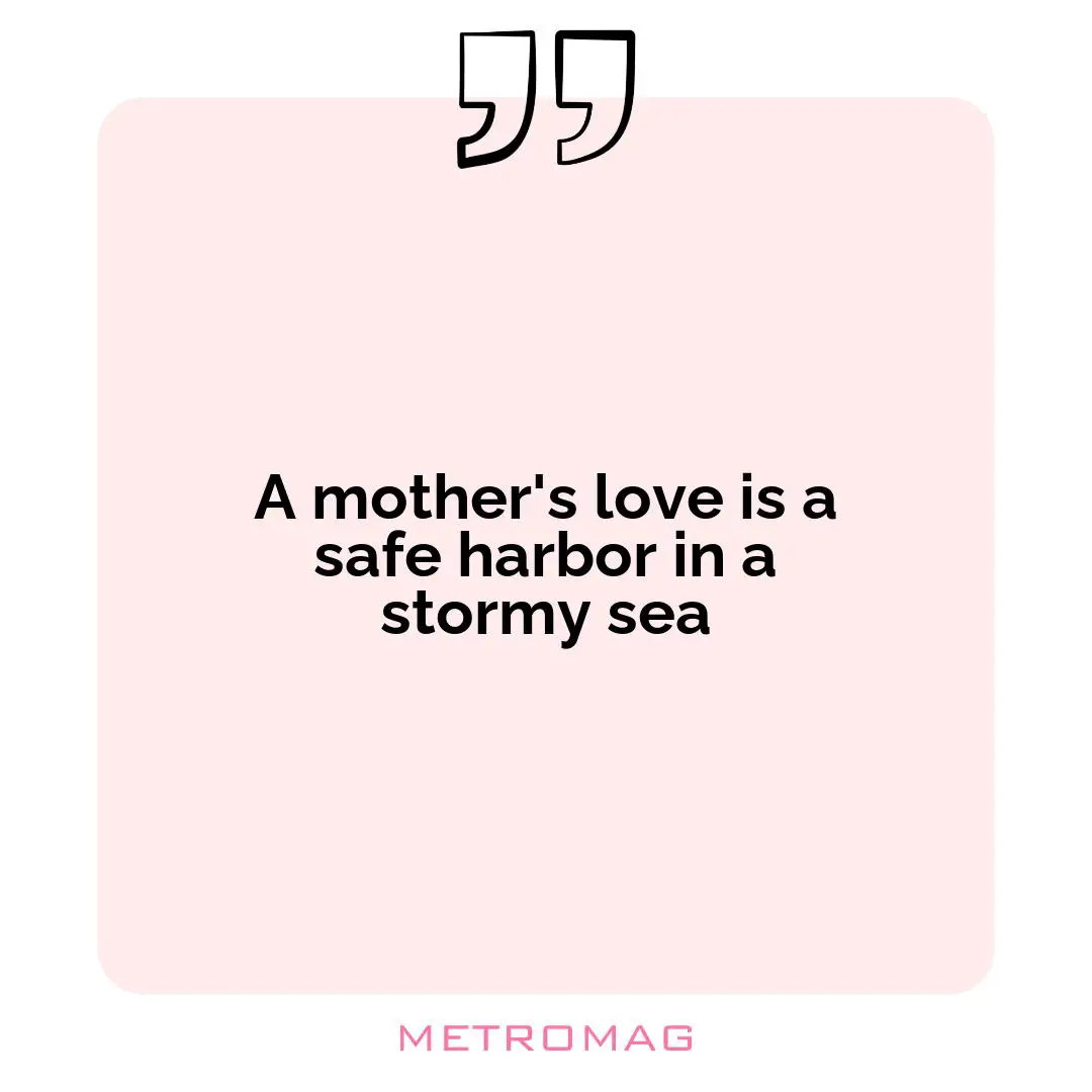 A mother's love is a safe harbor in a stormy sea
